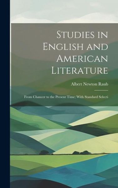 Studies in English and American Literature: From Chaucer to the Present Time; With Standard Selecti Studies in English and American Literature: From Chaucer to the Present Time; With Standard Selecti