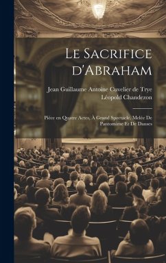 Cover Le sacrifice d'Abraham; pièce en quatre actes, à grand spectacle, melée de pantomime et de danses