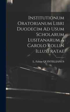 Institutionum Oratorianum Libri Duodecim Ad Usum Scholarum Lusitanarum A Carolo Rollin Illustratae - Quintillianus, L Fabius