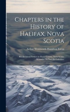 Chapters in the History of Halifax, Nova Scotia: Rhode Island Settlers in Hants County, Nova Scotia: Alexander McNutt the Colonizer - Eaton, Arthur Wentworth Hamilton