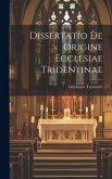 Dissertatio De Origine Ecclesiae Tridentinae Dissertatio De Origine Ecclesiae Tridentinae