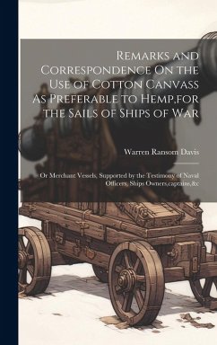 Remarks and Correspondence On the Use of Cotton Canvass As Preferable to Hemp, for the Sails of Ships of War: Or Merchant Vessels, Supported by the Te - Davis, Warren Ransom