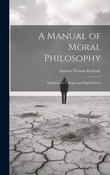 A Manual of Moral Philosophy: Designed for Colleges and High Schools A Manual of Moral Philosophy: Designed for Colleges and High Schools