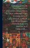 Colección De Documentos Inéditos Relativos Al Descubrimiento, Conquista Y Colonización De Las Posesiones Españolas En América Y Oceanía......