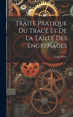 Traité Pratique Du Tracé Et De La Taille Des Engrenages - Wève, Louis