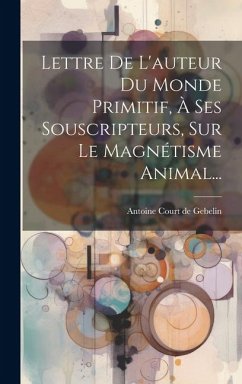 Lettre De L'auteur Du Monde Primitif, À Ses Souscripteurs, Sur Le Magnétisme Animal...