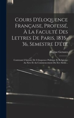 Cours D'éloquence Française, Professé, À La Faculté Des Lettres De Paris, 1835-36, Semestre D'été: Contenant L'histoire De L'éloquence Politique Et Re - Geruzez, Eugène