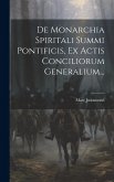 De Monarchia Spiritali Summi Pontificis, Ex Actis Conciliorum Generalium... De Monarchia Spiritali Summi Pontificis, Ex Actis Conciliorum Generalium...