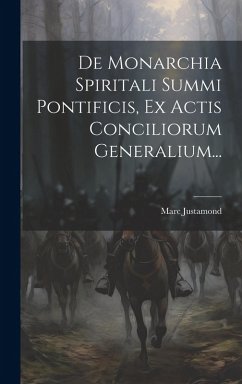 De Monarchia Spiritali Summi Pontificis, Ex Actis Conciliorum Generalium... - Justamond, Marc