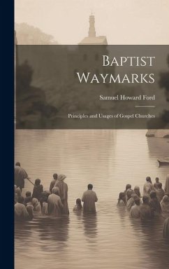 Baptist Waymarks; Principles and Usages of Gospel Churches - Ford, Samuel Howard