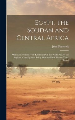 Cover Egypt, the Soudan and Central Africa: With Explorations From Khartoum On the White Nile, to the Regions of the Equator; Being Sketches From Sixteen Ye