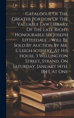 Catalogue Of The Greater Portion Of The Valuable Law Library Of The Late Right Honourable Sir Joseph Littledale ... Will Be Sold By Auction By Mr. S. - Anonymous