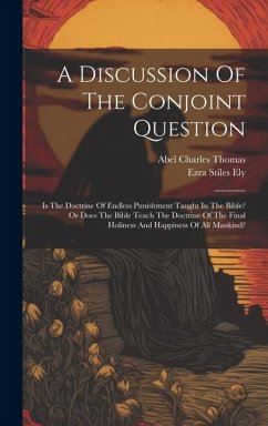 A Discussion Of The Conjoint Question: Is The Doctrine Of Endless Punishment Taught In The Bible? Or Does The Bible Teach The Doctrine Of The Final Ho - Ely, Ezra Stiles