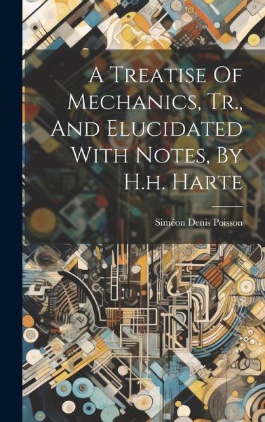 A Treatise Of Mechanics, Tr., And Elucidated With Notes, By H.h. Harte A Treatise Of Mechanics, Tr., And Elucidated With Notes, By H.h. Harte