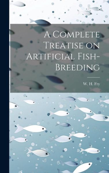 A Complete Treatise on Artificial Fish-Breeding A Complete Treatise on Artificial Fish-Breeding