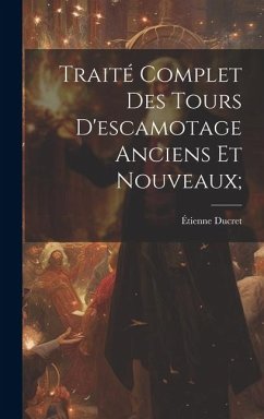 Traité Complet Des Tours D'escamotage Anciens Et Nouveaux; - Ducret, Étienne