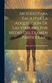 Metodo Para Facilitar La Adquisicion De Las Virtudes Por Medio Del Examen Particular...