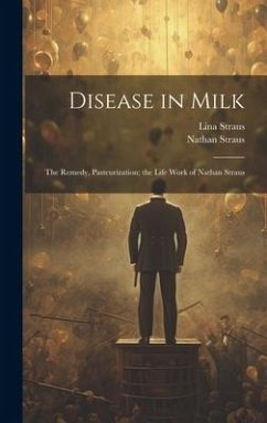 Disease in Milk; the Remedy, Pasteurization; the Life Work of Nathan Straus - Straus, Lina; Straus, Nathan