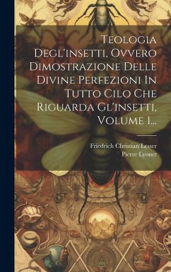 Cover Teologia Degl'insetti, Ovvero Dimostrazione Delle Divine Perfezioni In Tutto Cilo Che Riguarda Gl'insetti, Volume 1...