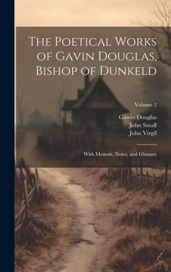 The Poetical Works of Gavin Douglas, Bishop of Dunkeld: With Memoir, Notes, and Glossary; Volume 2 - Douglas, Gawin; Small, John; Virgil, John