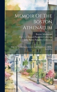 Memoir Of The Boston Athenaeum: With The Act Of Incorporation, And Organization Of The Institution - Athenaeum, Boston
