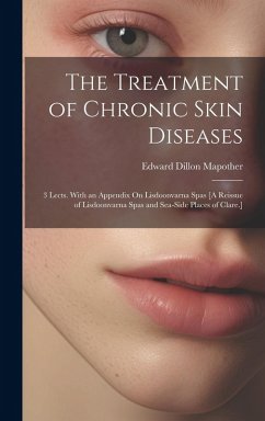 The Treatment of Chronic Skin Diseases: 3 Lects. With an Appendix On Lisdoonvarna Spas [A Reissue of Lisdoonvarna Spas and Sea-Side Places of Clare.] - Mapother, Edward Dillon