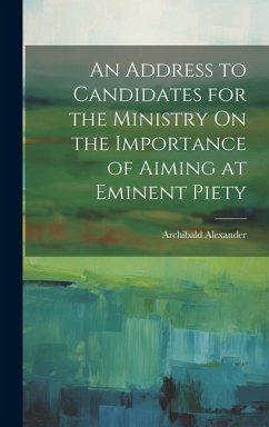 An Address to Candidates for the Ministry On the Importance of Aiming at Eminent Piety - Archibald, Alexander