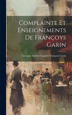 Complainte et Enseignements de Françoys Garin - Garin, Georges Adrien Crapelet Françoi