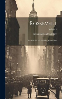 Cover Rossevelt; his Policies, his Enemies, his Friends; Volume 1