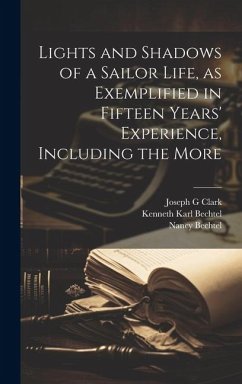 Lights and Shadows of a Sailor Life, as Exemplified in Fifteen Years' Experience, Including the More - Clark, Joseph G.; Bechtel, Kenneth Karl; Bechtel, Nancy