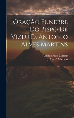 Oração funebre do bispo de Vizeu D. Antonio Alves Martins - Alves *., Matheus J.; Alves, Martins António