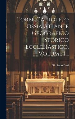 L'orbe Cattolico Ossia Atlante Geografico Storico Ecclesiastico, Volume 1... - Petri, Girolamo