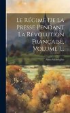 Le Régime De La Presse Pendant La Révolution Française, Volume 1... Le Régime De La Presse Pendant La Révolution Française, Volume 1...