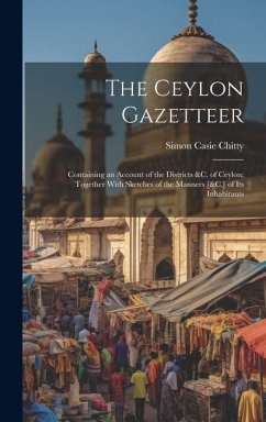 The Ceylon Gazetteer: Containing an Account of the Districts &C. of Ceylon: Together With Sketches of the Manners [&C.] of Its Inhabitants - Chitty, Simon Casie