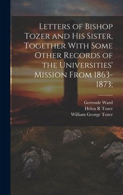 Cover Letters of Bishop Tozer and His Sister, Together With Some Other Records of the Universities' Mission From 1863-1873;