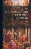Tuscan Sculpture of the Fifteenth Century: A Collection of Sixteen Pictures Reproducing Works by Donatello, the Della Robbia, Mina Da Fiesole, and Oth Tuscan Sculpture of the Fifteenth Century: A Collection of Sixteen Pictures Reproducing Works by Donatello, the Della Robbia, Mina Da Fiesole, and Oth