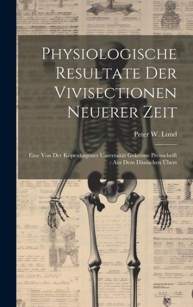 Physiologische Resultate Der Vivisectionen Neuerer Zeit: Eine Von Der Kopenhagener Universität Gekrönte Preisschrift: Aus Dem Dänischen Übers