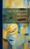 The Humour Of Ireland: Selected, With Introduction, Biographical Index And Notes