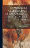 La morale de Geulincx dans ses rapports avec la philosophie de Descartes La morale de Geulincx dans ses rapports avec la philosophie de Descartes
