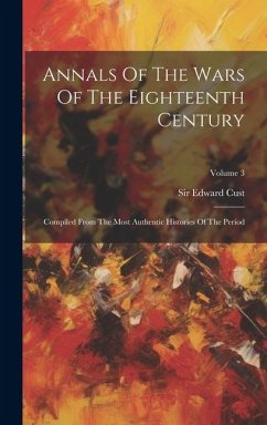 Annals Of The Wars Of The Eighteenth Century: Compiled From The Most Authentic Histories Of The Period; Volume 3 - Cust, Edward