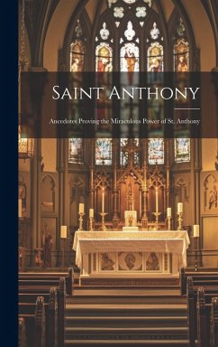 Saint Anthony: Ancedotes Proving the Miraculous Power of St. Anthony - Anonymous