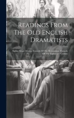 Cover Readings From The Old English Dramatists: Earlier Stuart Drama. Comedy Of The Restoration. Comedy Of The Eighteenth Century
