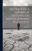 Abstract Of A Course Of Lectures On Mental & Moral Philosophy