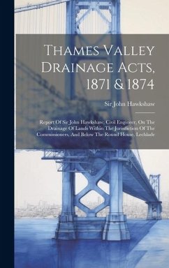 Thames Valley Drainage Acts, 1871 & 1874: Report Of Sir John Hawkshaw, Civil Engineer, On The Drainage Of Lands Within The Jurisdiction Of The Commiss - Hawkshaw, John