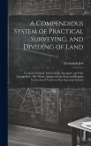 A Compendious System of Practical Surveying, and Dividing of Land: Concisely Defined, Methodically Arranged, and Fully Exemplified: The Whole Adapted