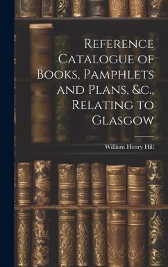 Reference Catalogue of Books, Pamphlets and Plans, &c., Relating to Glasgow - Hill, William Henry