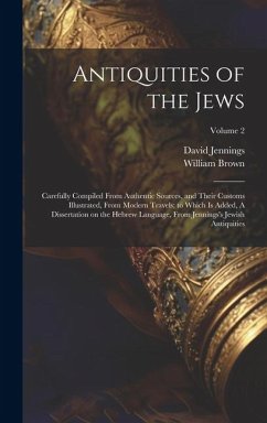 Antiquities of the Jews: Carefully Compiled From Authentic Sources, and Their Customs Illustrated, From Modern Travels; to Which is Added, A Di - Brown, William; Jennings, David