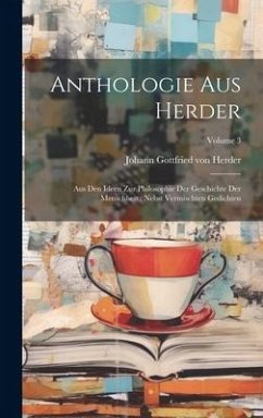 Anthologie Aus Herder: Aus Den Ideen Zur Philosophie Der Geschichte Der Menschheit: Nebst Vermischten Gedichten; Volume 3