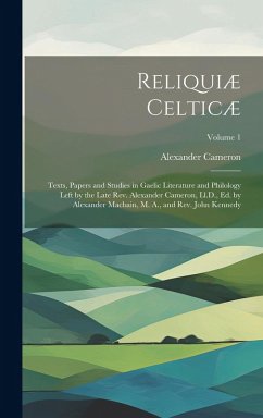 Reliquiæ Celticæ: Texts, Papers and Studies in Gaelic Literature and Philology Left by the Late Rev. Alexander Cameron, Ll.D., Ed. by Al - Cameron, Alexander