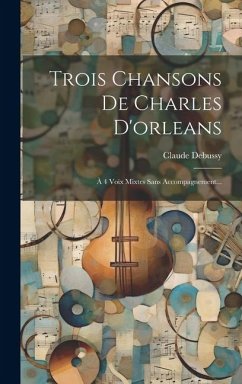 Trois Chansons De Charles D'orleans: À 4 Voix Mixtes Sans Accompagnement... - Debussy, Claude